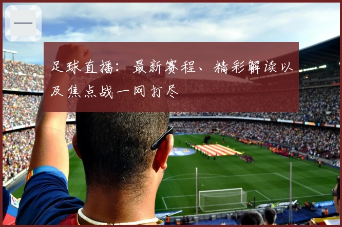 足球直播：最新赛程、精彩解读以及焦点战一网打尽