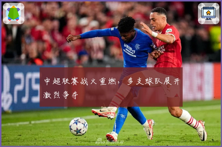 中超联赛战火重燃，多支球队展开激烈争夺