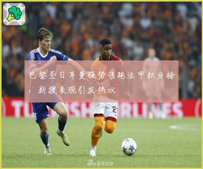 巴黎圣日耳曼强势领跑法甲积分榜，新援表现引发热议