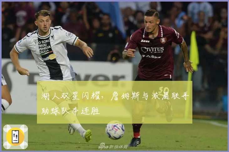 湖人双星闪耀，詹姆斯与浓眉联手助球队夺连胜