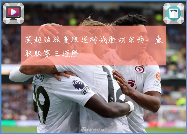 英超劲旅曼联逆转战胜切尔西，豪取联赛三连胜