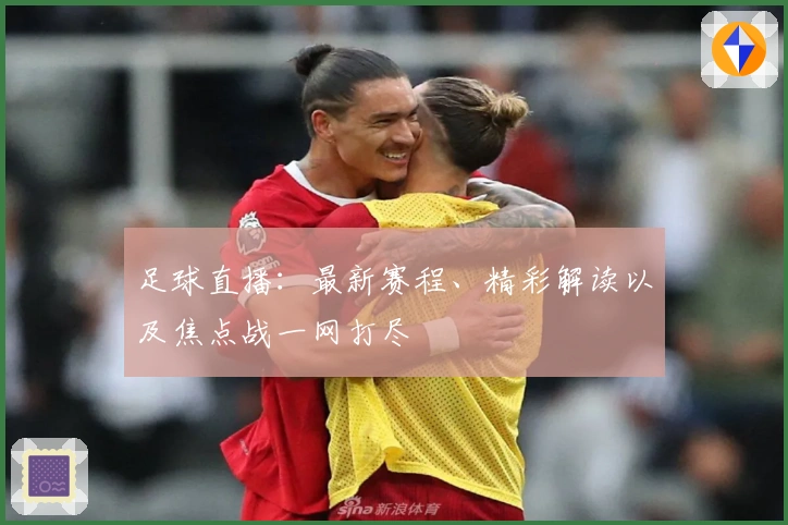 足球直播：最新赛程、精彩解读以及焦点战一网打尽