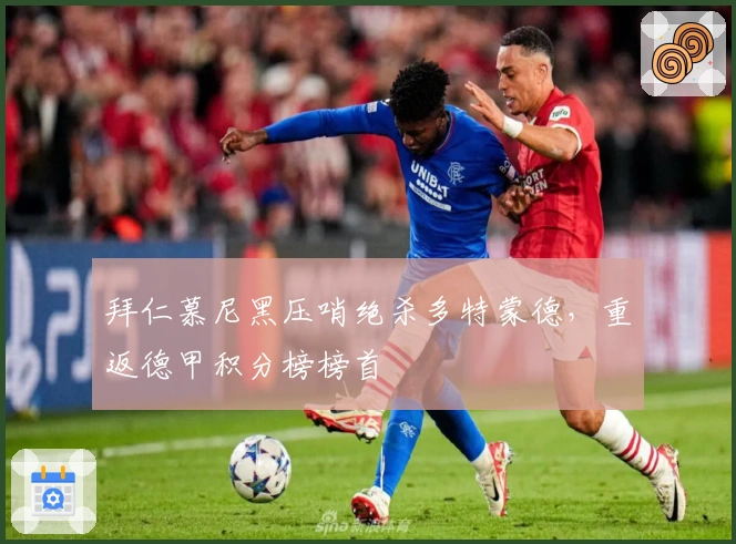 拜仁慕尼黑压哨绝杀多特蒙德，重返德甲积分榜榜首