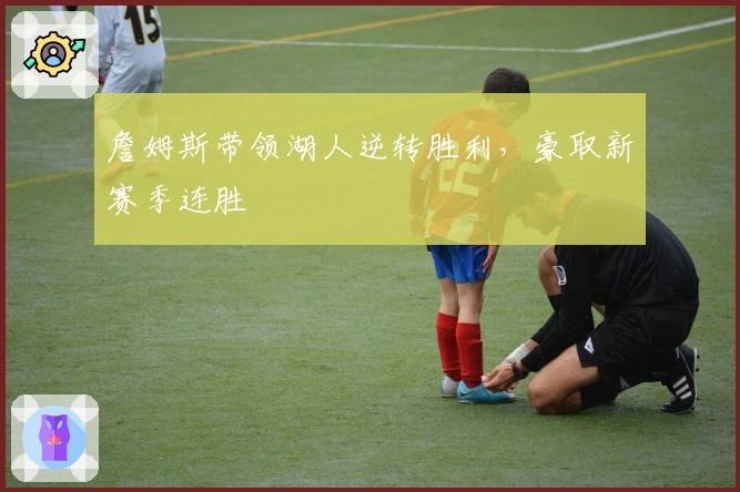 詹姆斯带领湖人逆转胜利，豪取新赛季连胜