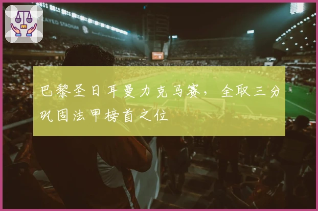 巴黎圣日耳曼力克马赛，全取三分巩固法甲榜首之位