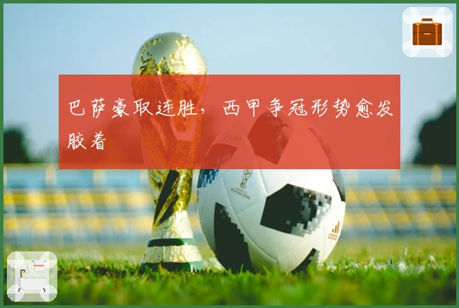 巴萨豪取连胜，西甲争冠形势愈发胶着