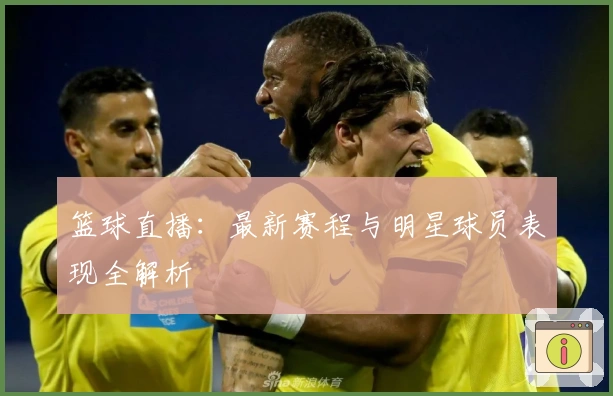 篮球直播：最新赛程与明星球员表现全解析