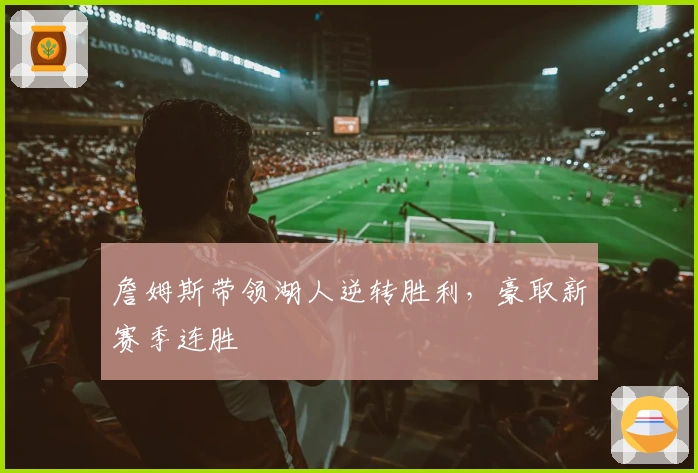 詹姆斯带领湖人逆转胜利，豪取新赛季连胜