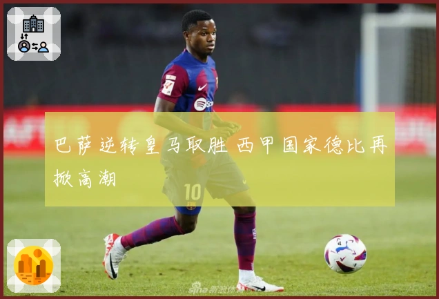 巴萨逆转皇马取胜 西甲国家德比再掀高潮