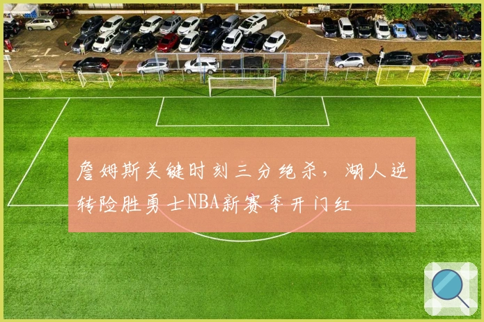 詹姆斯关键时刻三分绝杀，湖人逆转险胜勇士NBA新赛季开门红